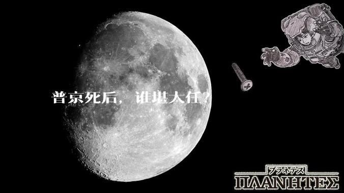 普京死后，谁堪大任？